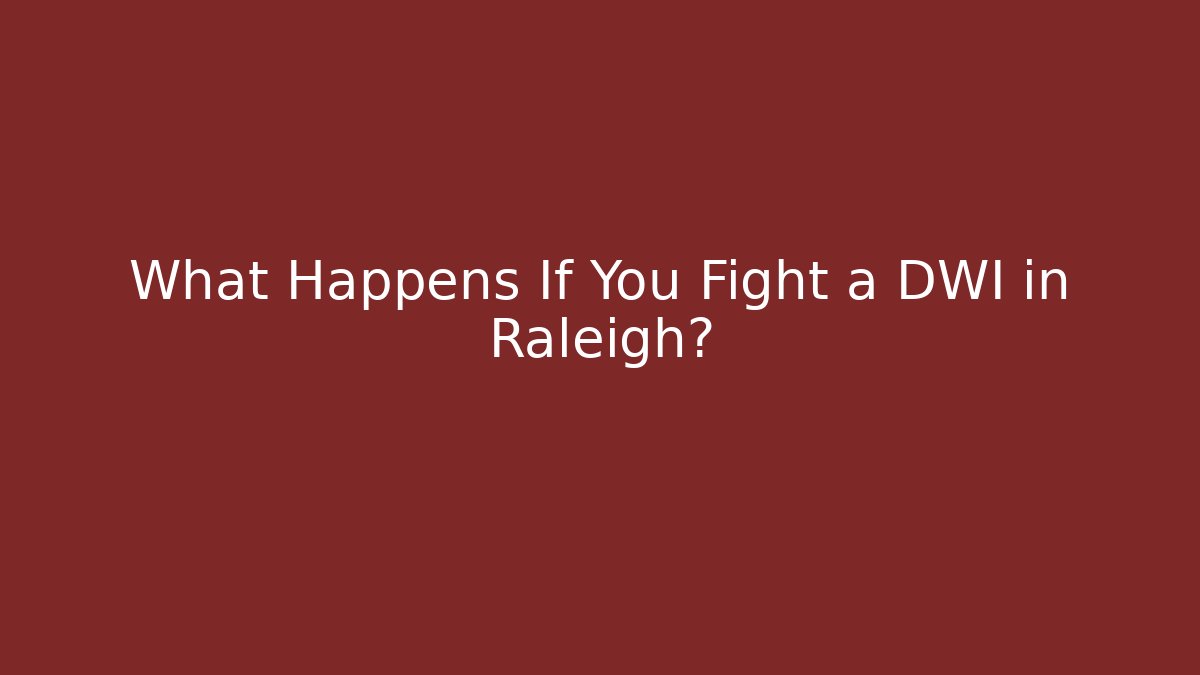What Happens If You Fight a DWI in Raleigh?