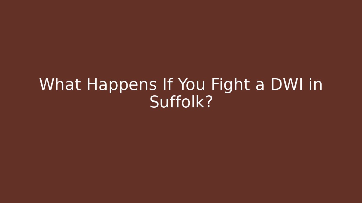 What Happens If You Fight a DWI in Suffolk?