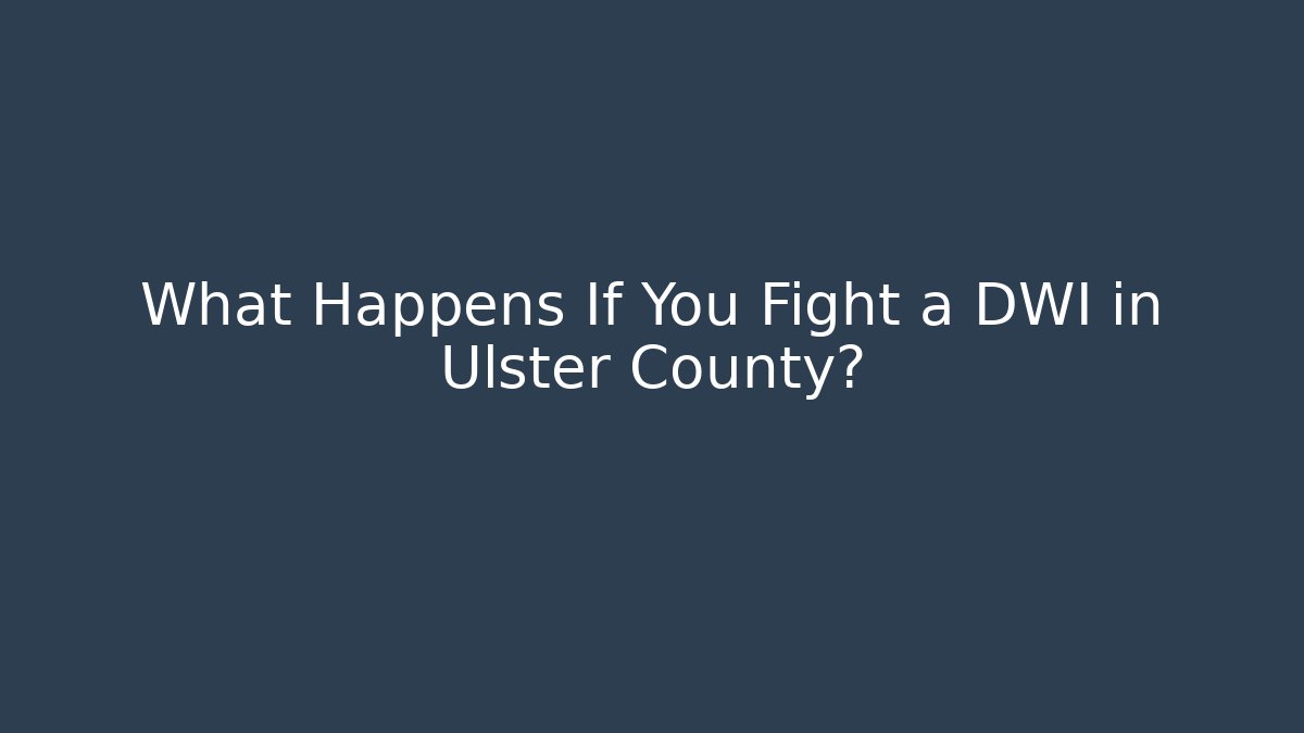 What Happens If You Fight a DWI in Ulster County?