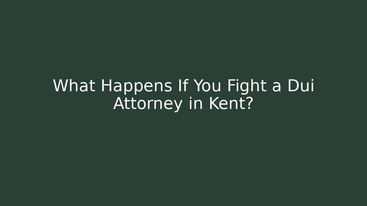 What Happens If You Fight a Dui Attorney in Kent?
