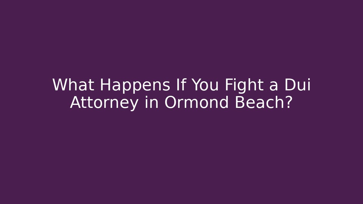 What Happens If You Fight a Dui Attorney in Ormond Beach? - WealthxGroup