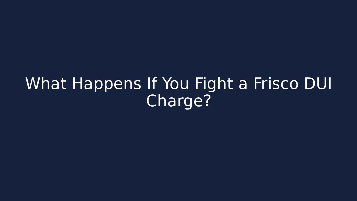What Happens If You Fight a Frisco DUI Charge?