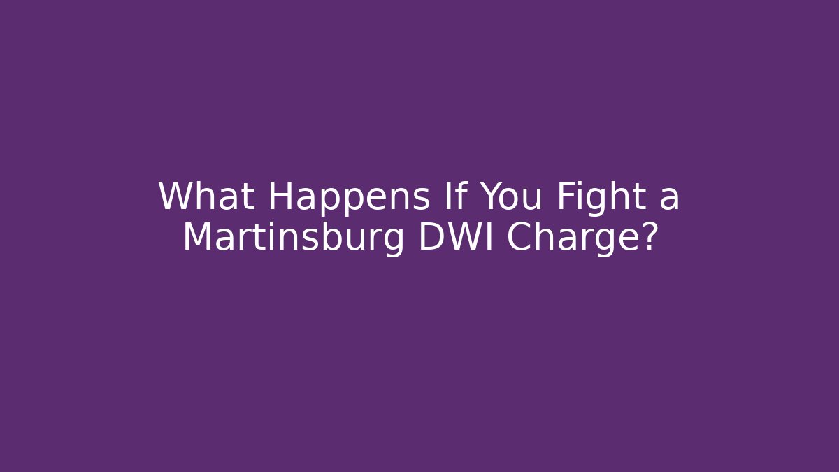 What Happens If You Fight a Martinsburg DWI Charge?