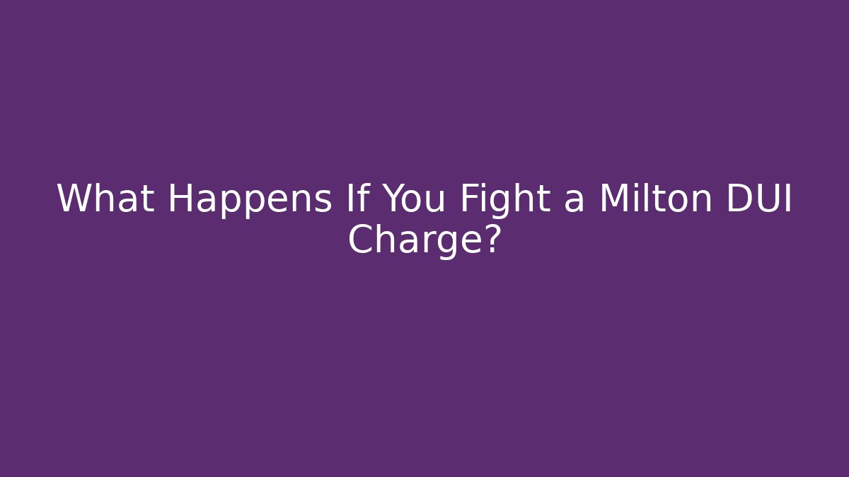 What Happens If You Fight a Milton DUI Charge?