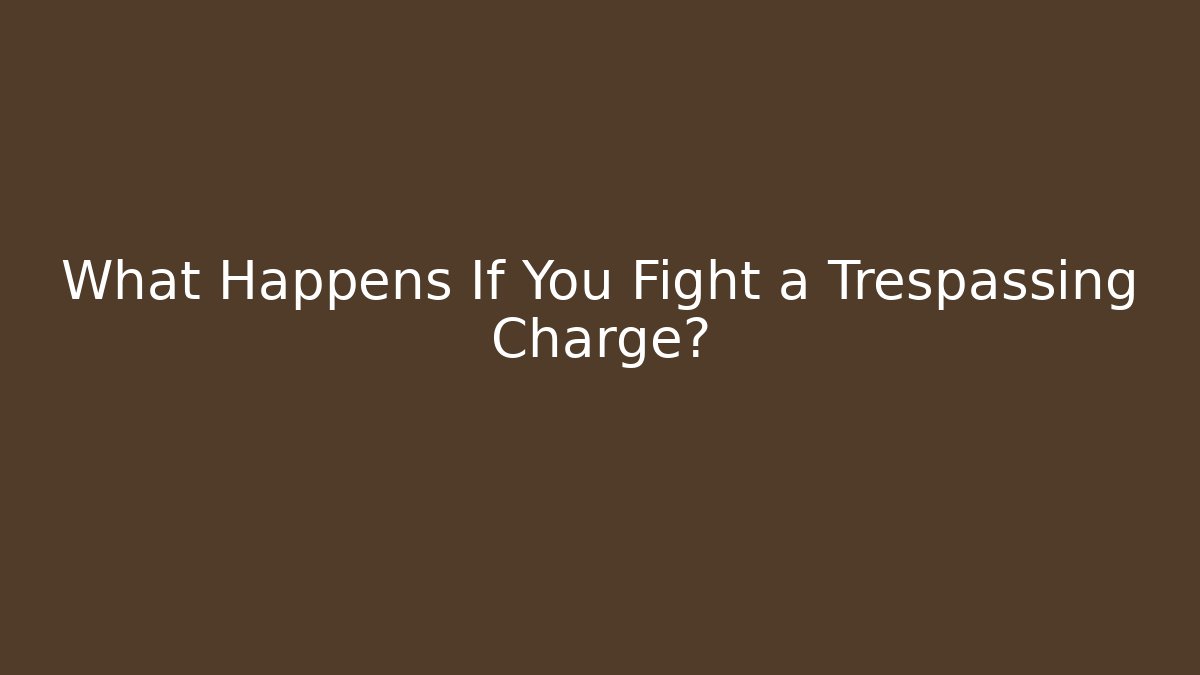 What Happens If You Fight a Trespassing Charge?