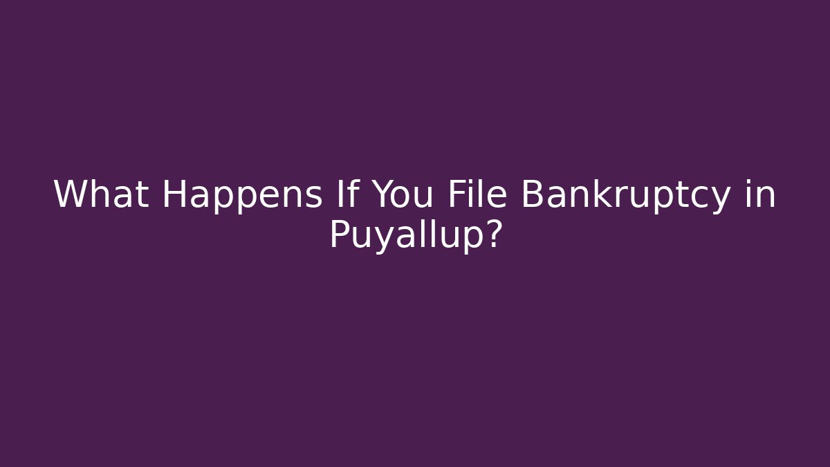 What Happens If You File Bankruptcy in Puyallup?