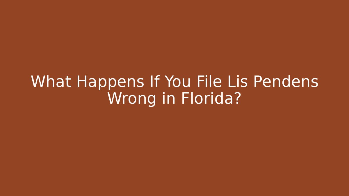 What Happens If You File Lis Pendens Wrong in Florida?