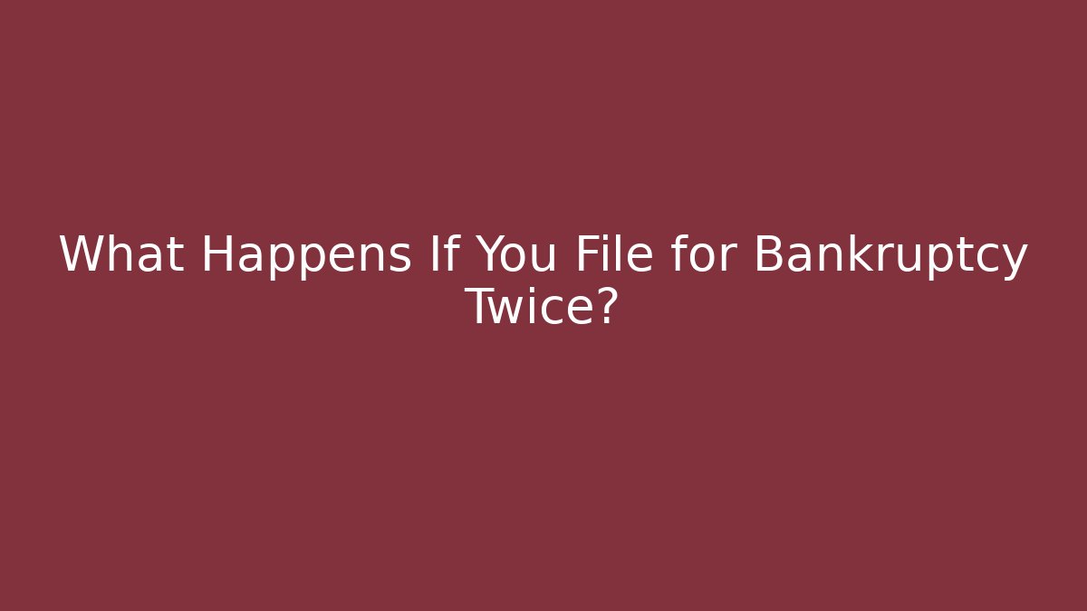 What Happens If You File for Bankruptcy Twice?