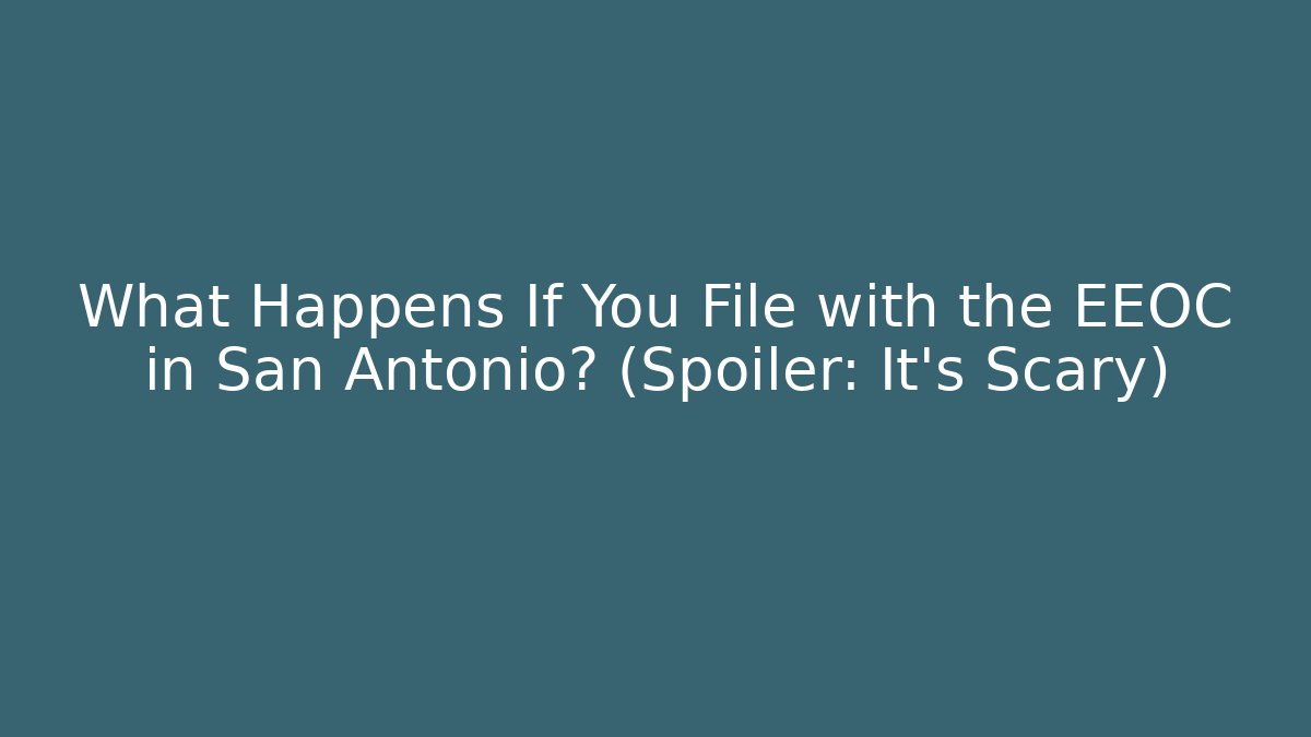 What Happens If You File with the EEOC in San Antonio? (Spoiler: It’s Scary)