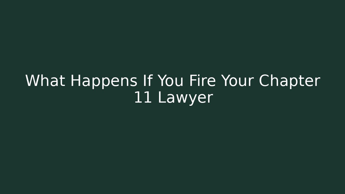 What Happens If You Fire Your Chapter 11 Lawyer
