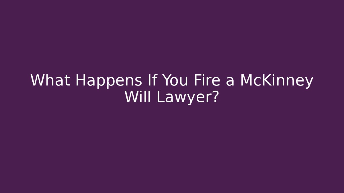 What Happens If You Fire a McKinney Will Lawyer?