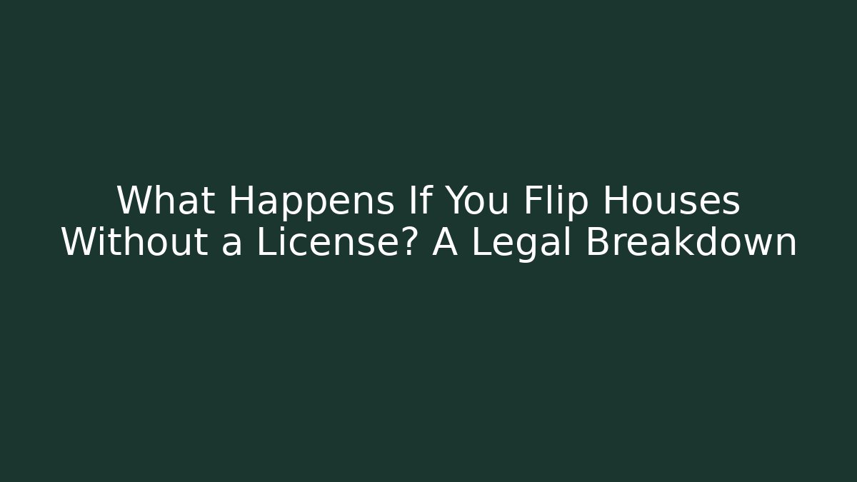 What Happens If You Flip Houses Without a License? A Legal Breakdown