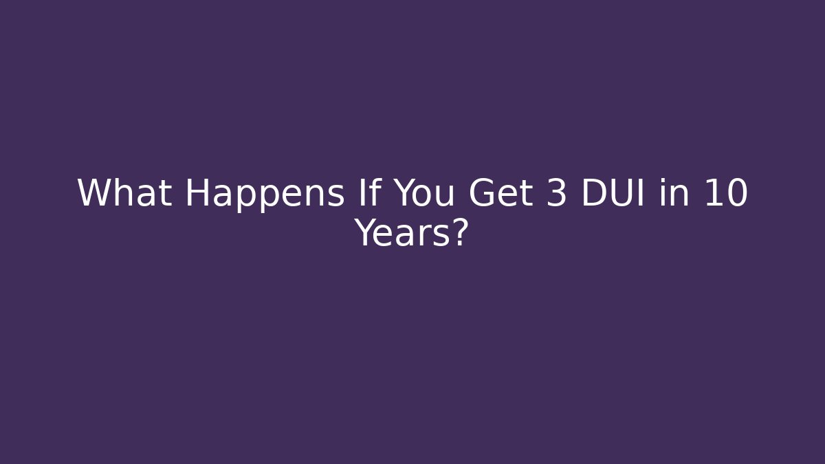 What Happens If You Get 3 DUI in 10 Years?