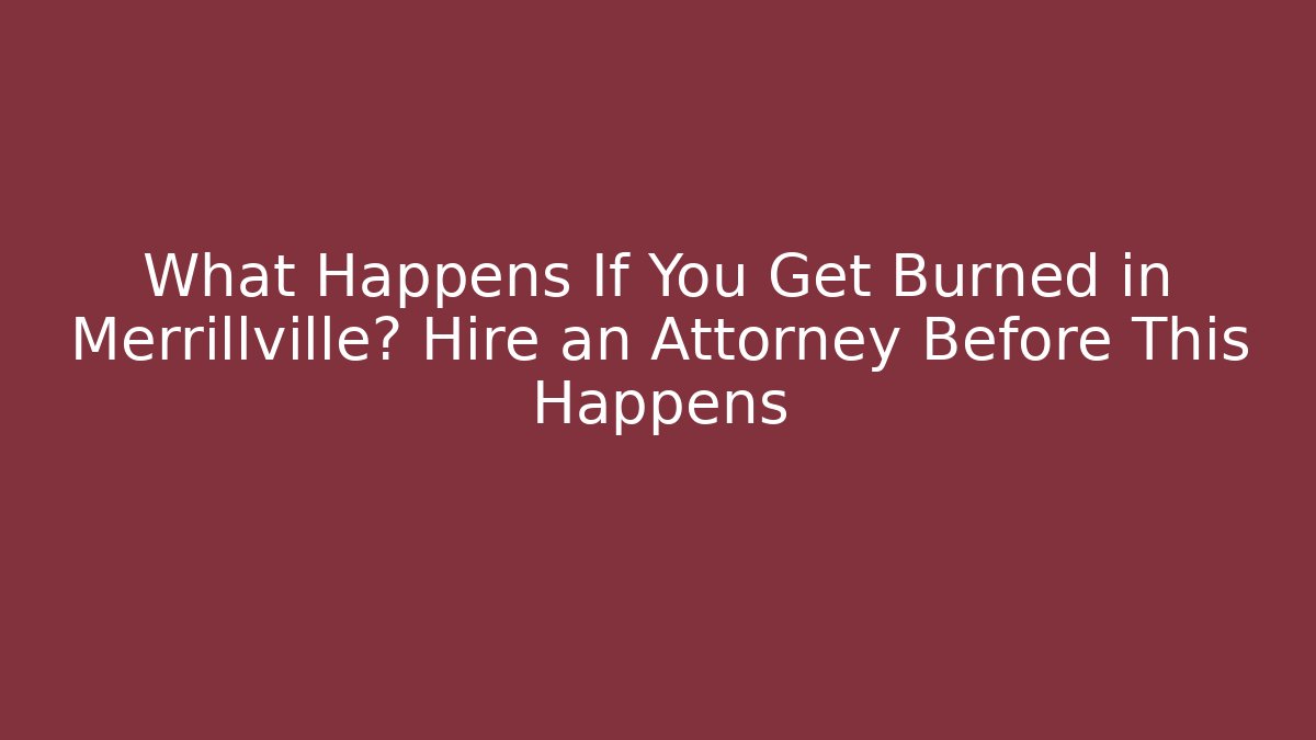 What Happens If You Get Burned in Merrillville? Hire an Attorney Before This Happens