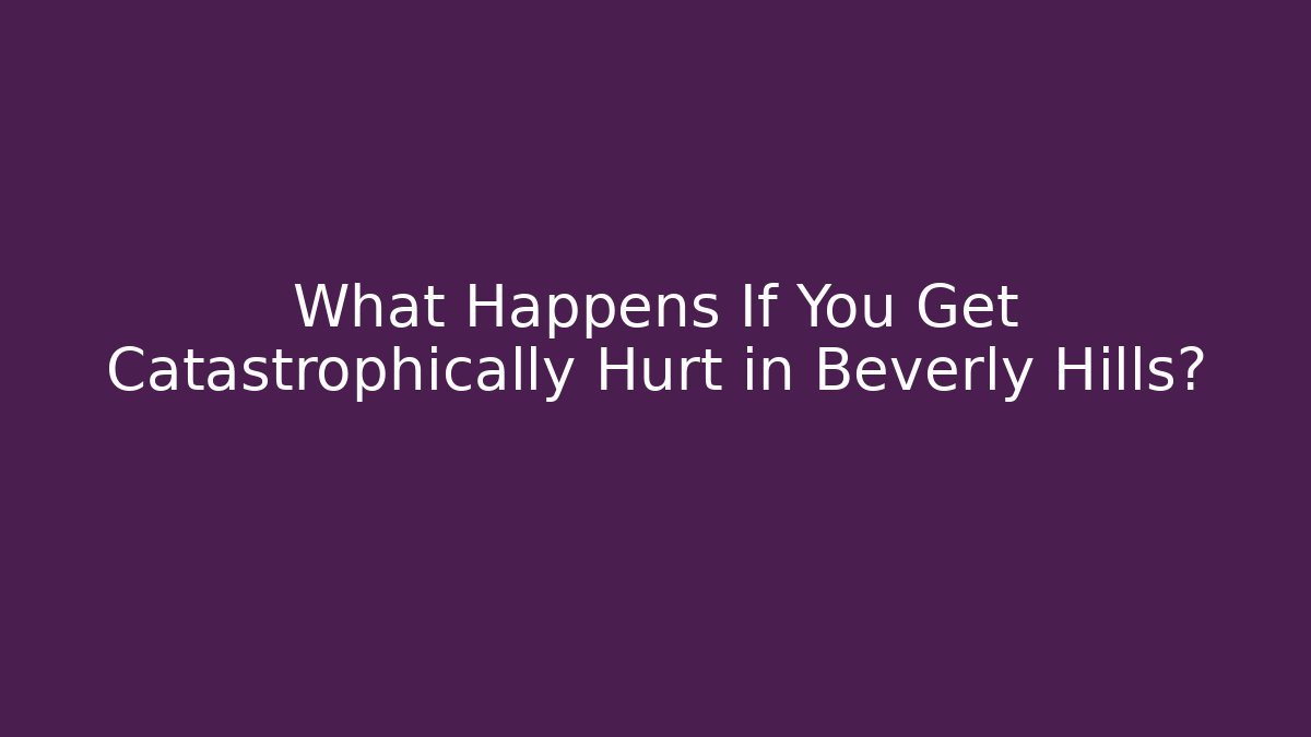 What Happens If You Get Catastrophically Hurt in Beverly Hills?