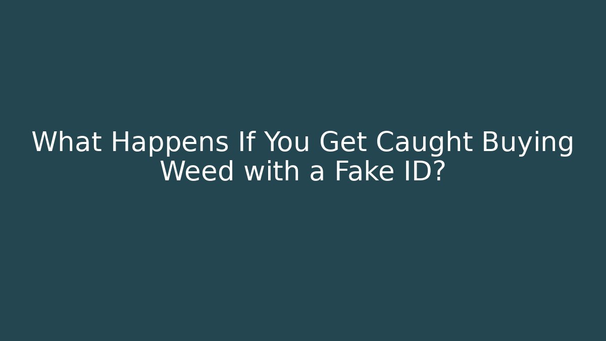 What Happens If You Get Caught Buying Weed with a Fake ID?