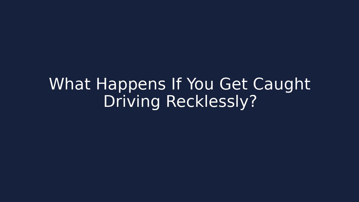 What Happens If You Get Caught Driving Recklessly?