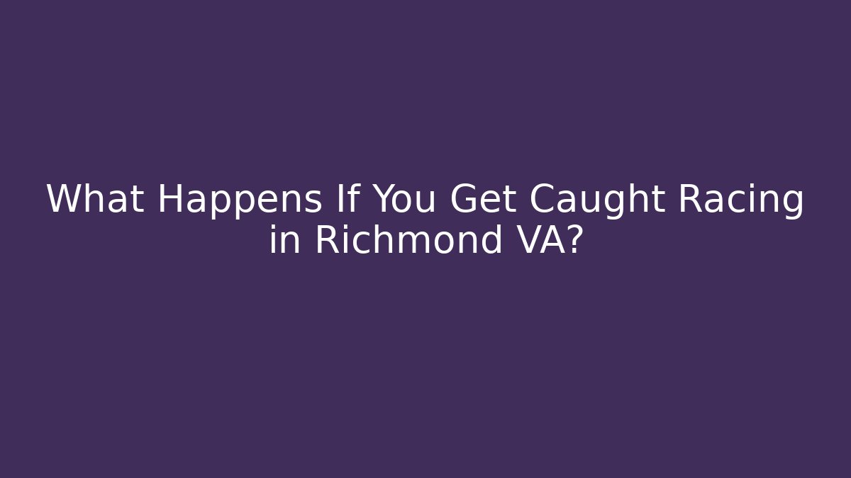 What Happens If You Get Caught Racing in Richmond VA?