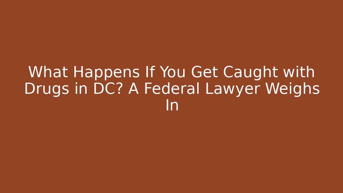 What Happens If You Get Caught with Drugs in DC? A Federal Lawyer Weighs In
