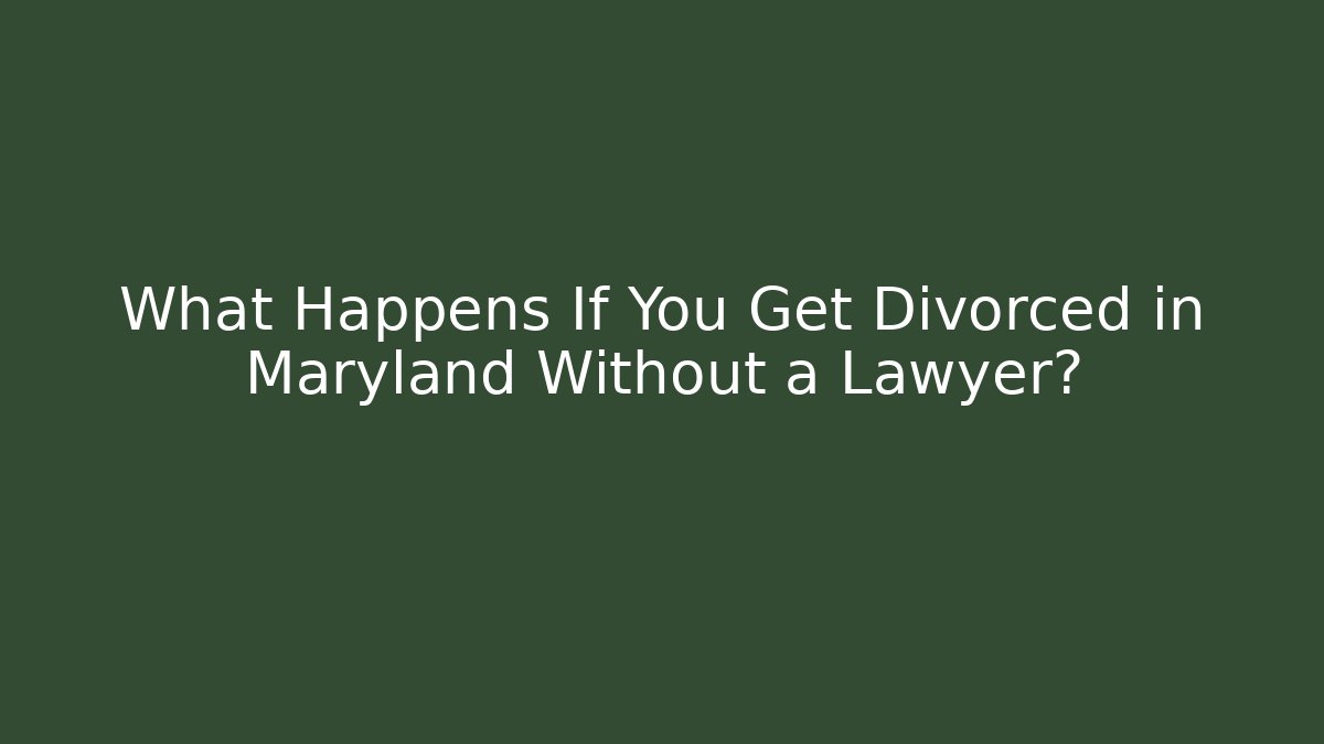 What Happens If You Get Divorced in Maryland Without a Lawyer?