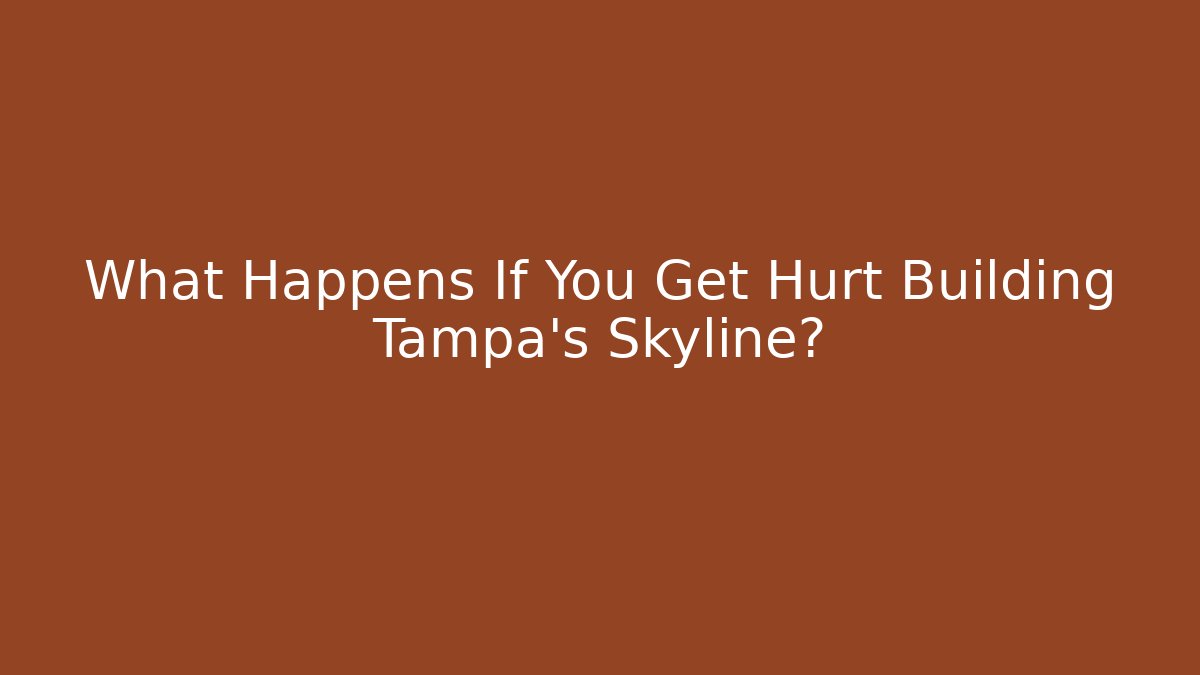 What Happens If You Get Hurt Building Tampa’s Skyline?