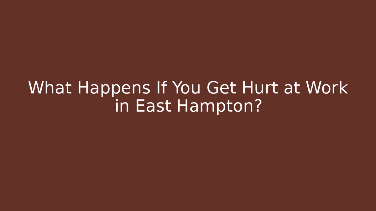 What Happens If You Get Hurt at Work in East Hampton?