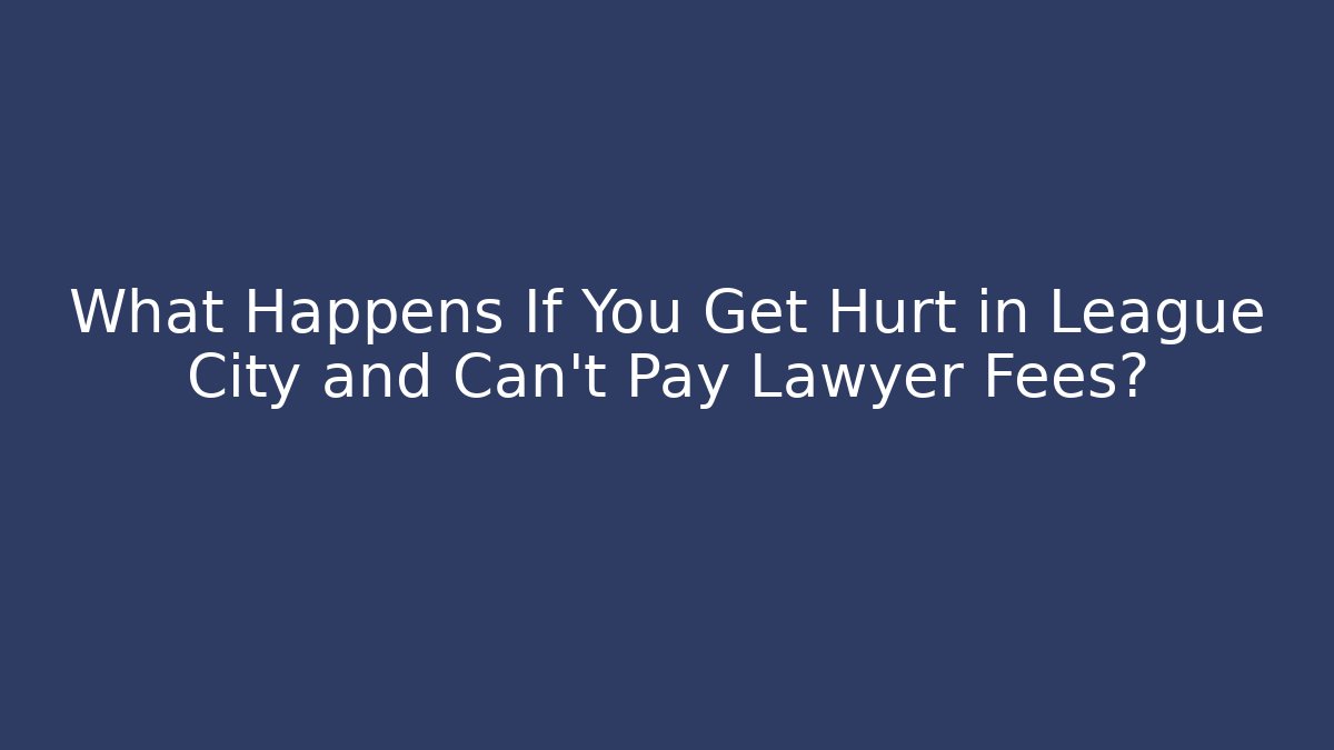 What Happens If You Get Hurt in League City and Can't Pay Lawyer Fees? - WealthxGroup
