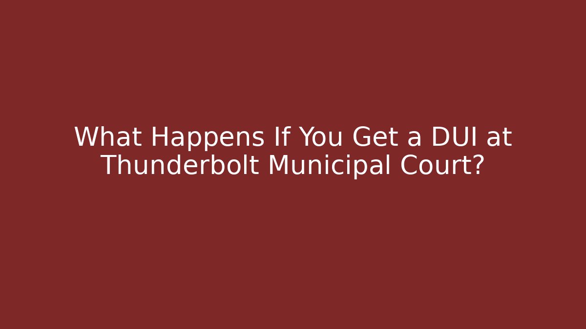 What Happens If You Get a DUI at Thunderbolt Municipal Court?