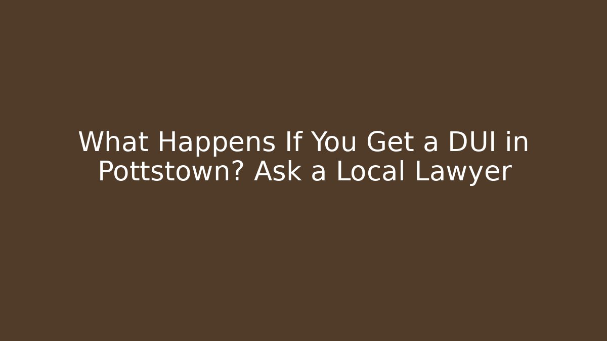 What Happens If You Get a DUI in Pottstown? Ask a Local Lawyer - WealthxGroup