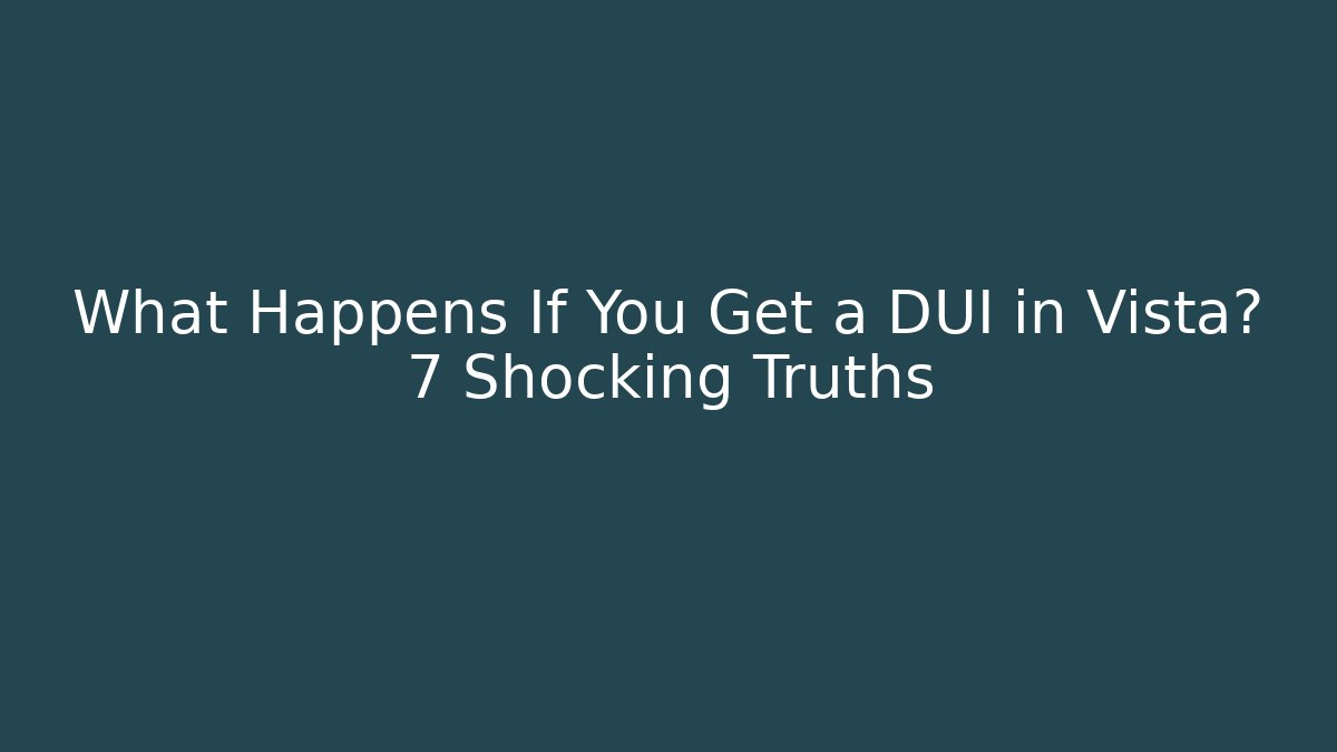 What Happens If You Get a DUI in Vista? 7 Shocking Truths