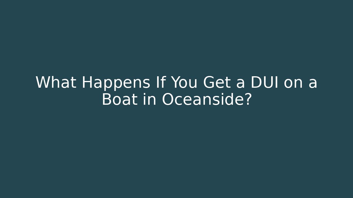 What Happens If You Get a DUI on a Boat in Oceanside?