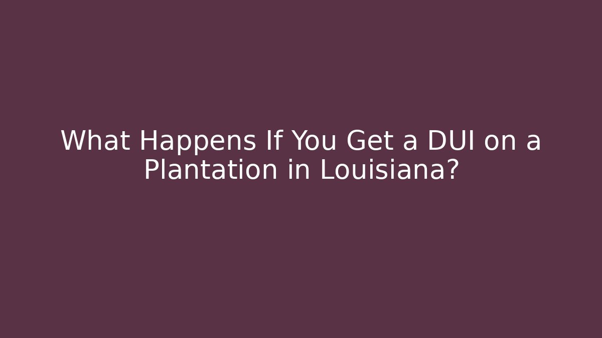 What Happens If You Get a DUI on a Plantation in Louisiana?