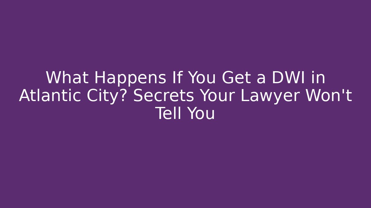 What Happens If You Get a DWI in Atlantic City? Secrets Your Lawyer Won’t Tell You