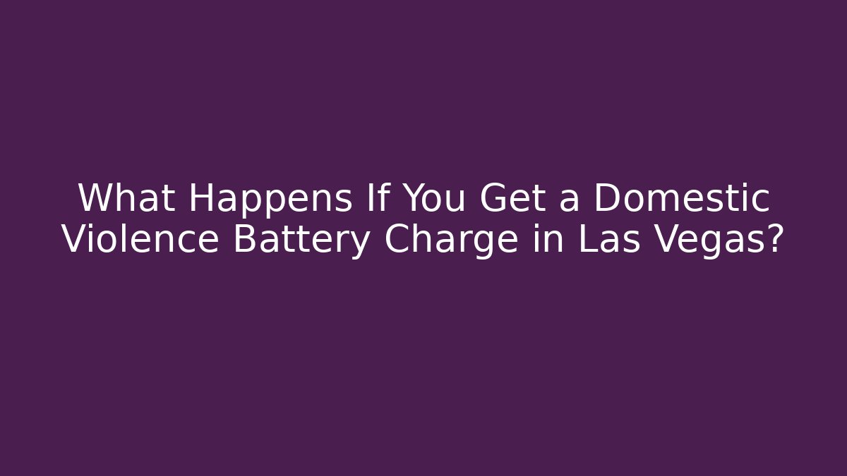 What Happens If You Get a Domestic Violence Battery Charge in Las Vegas?