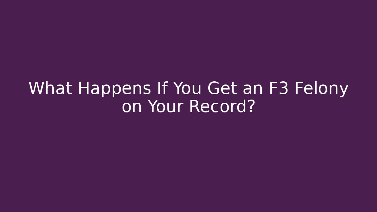 What Happens If You Get an F3 Felony on Your Record?