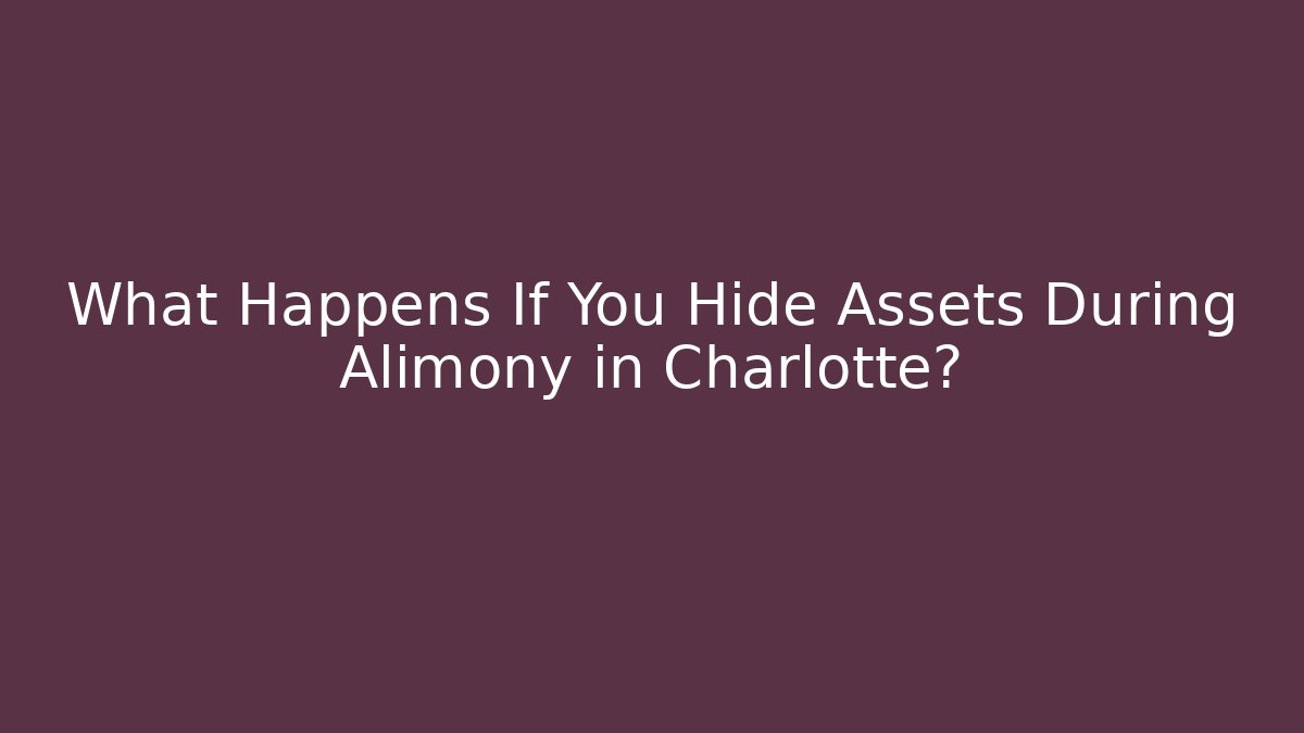 What Happens If You Hide Assets During Alimony in Charlotte?
