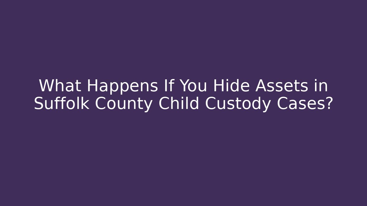 What Happens If You Hide Assets in Suffolk County Child Custody Cases?