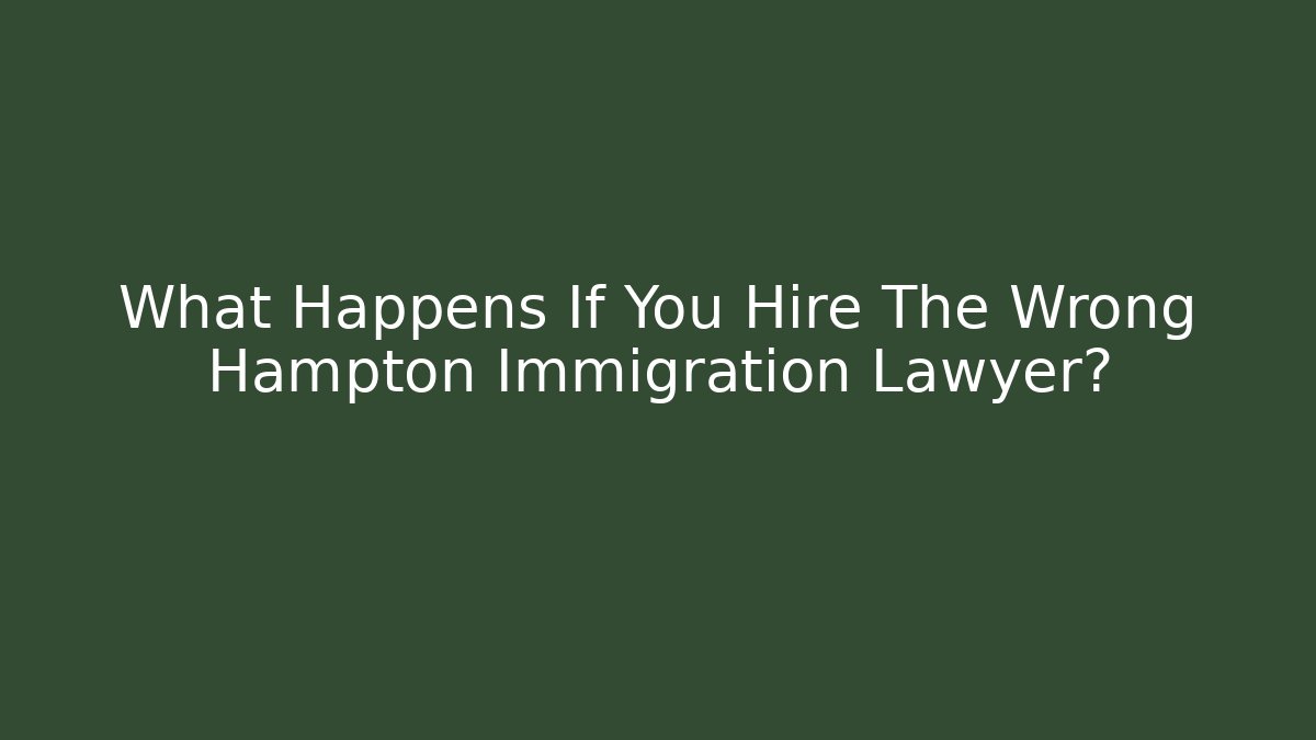 What Happens If You Hire The Wrong Hampton Immigration Lawyer?