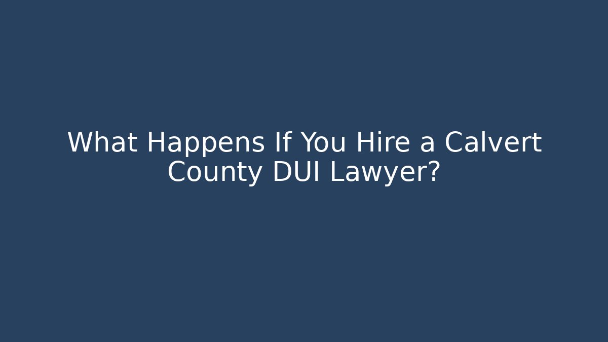 What Happens If You Hire a Calvert County DUI Lawyer?