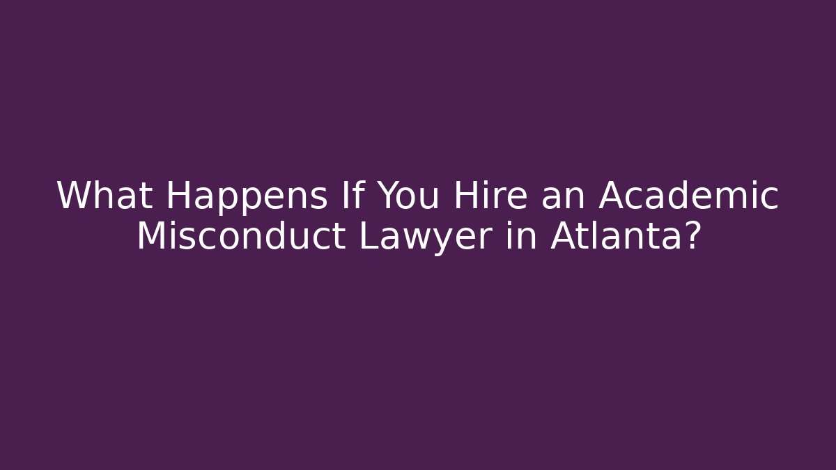 What Happens If You Hire an Academic Misconduct Lawyer in Atlanta?