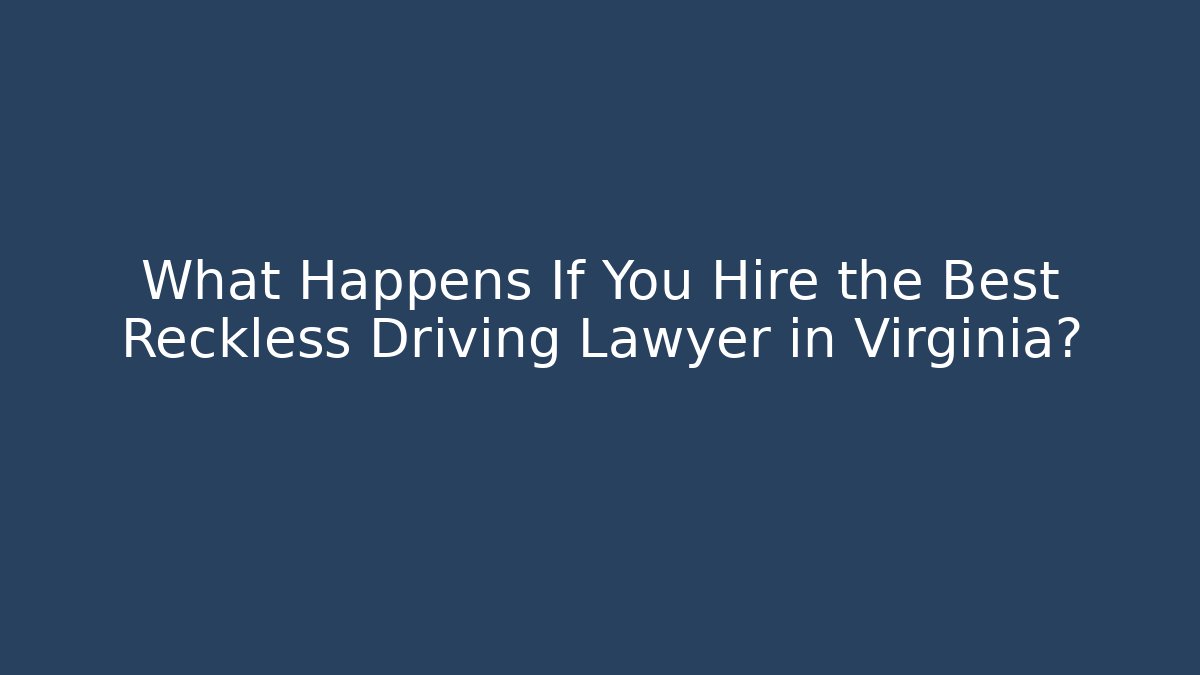 What Happens If You Hire the Best Reckless Driving Lawyer in Virginia?