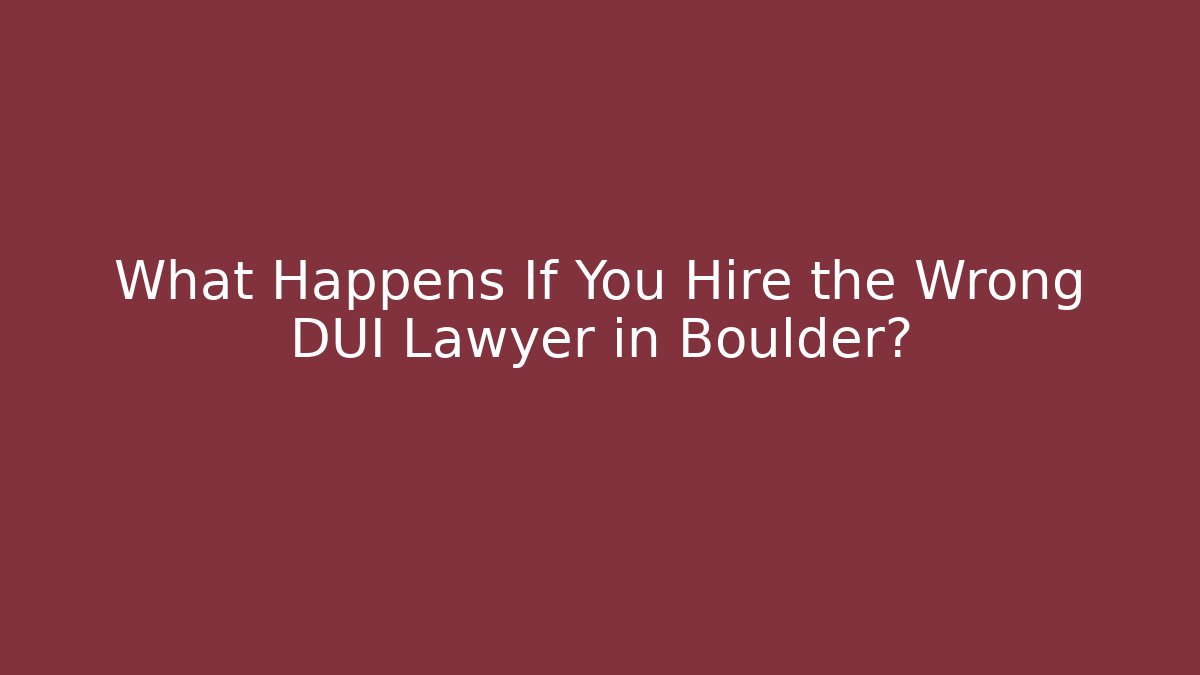What Happens If You Hire the Wrong DUI Lawyer in Boulder?