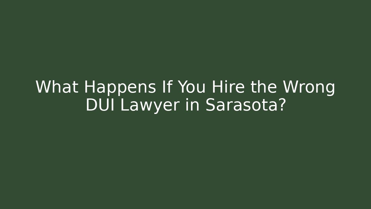 What Happens If You Hire the Wrong DUI Lawyer in Sarasota?