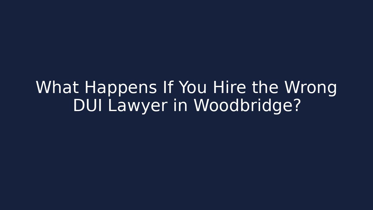 What Happens If You Hire the Wrong DUI Lawyer in Woodbridge?