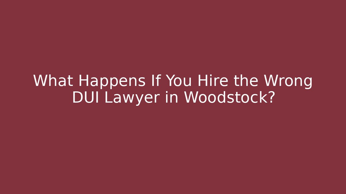 What Happens If You Hire the Wrong DUI Lawyer in Woodstock?