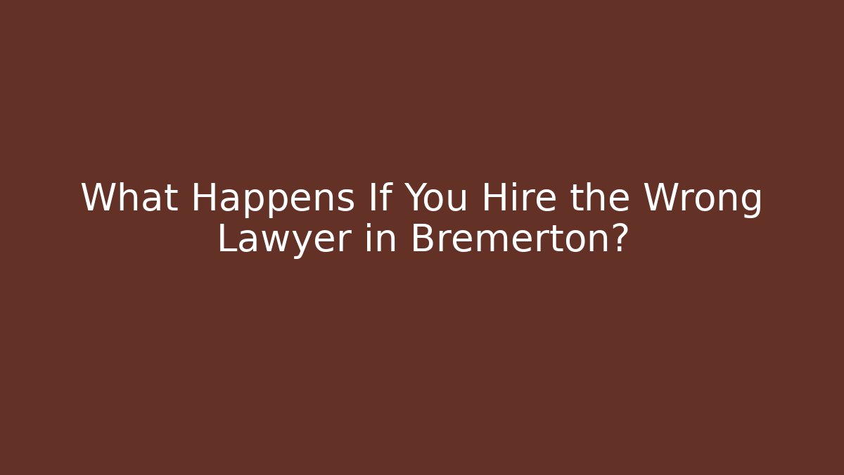 What Happens If You Hire the Wrong Lawyer in Bremerton?