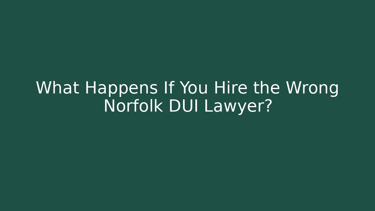 What Happens If You Hire the Wrong Norfolk DUI Lawyer?