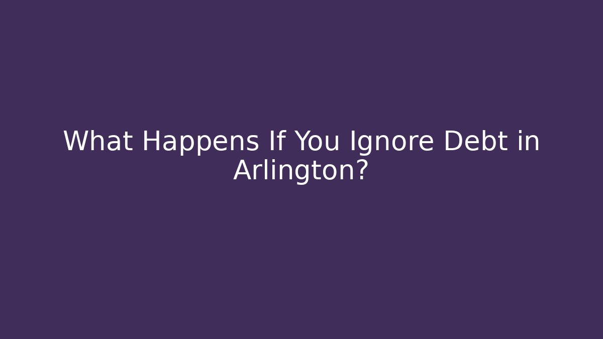 What Happens If You Ignore Debt in Arlington?
