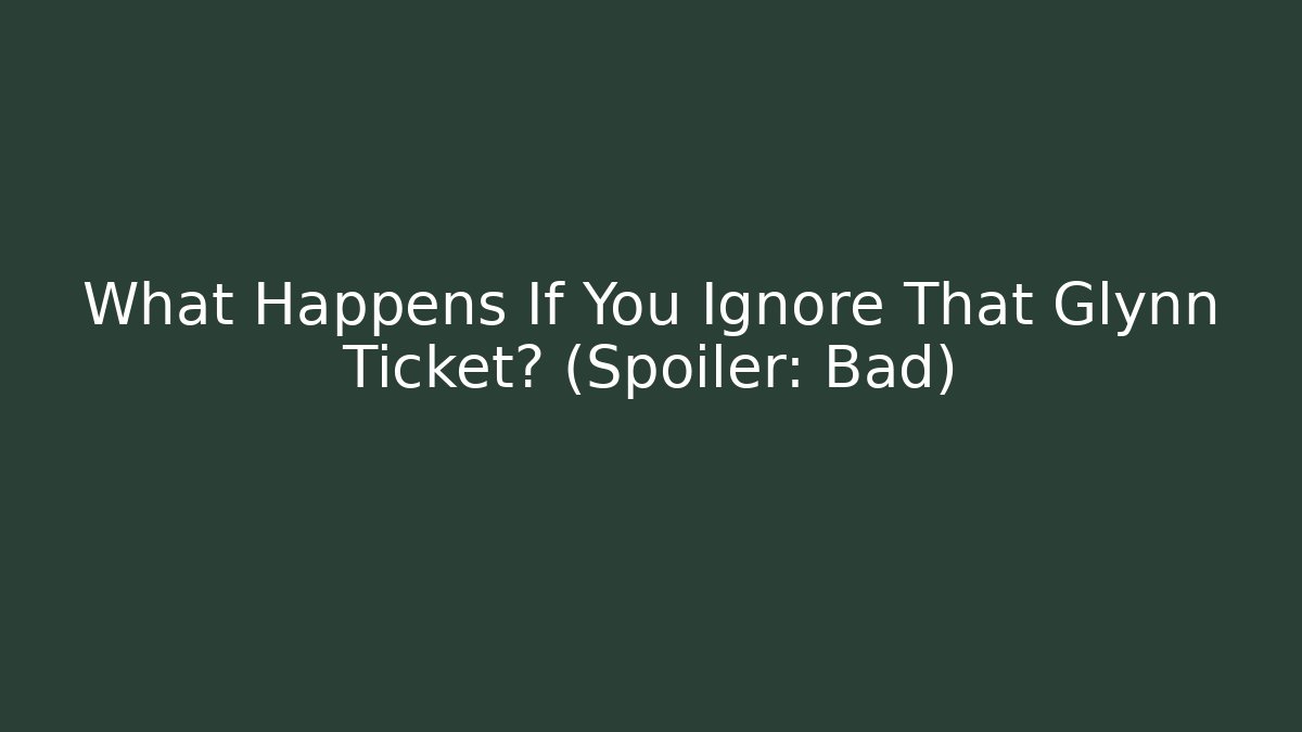 What Happens If You Ignore That Glynn Ticket? (Spoiler: Bad)