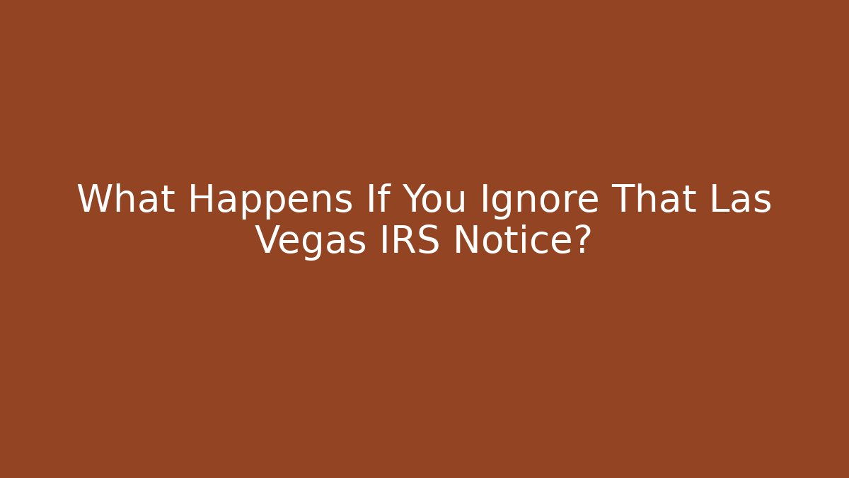 What Happens If You Ignore That Las Vegas IRS Notice?